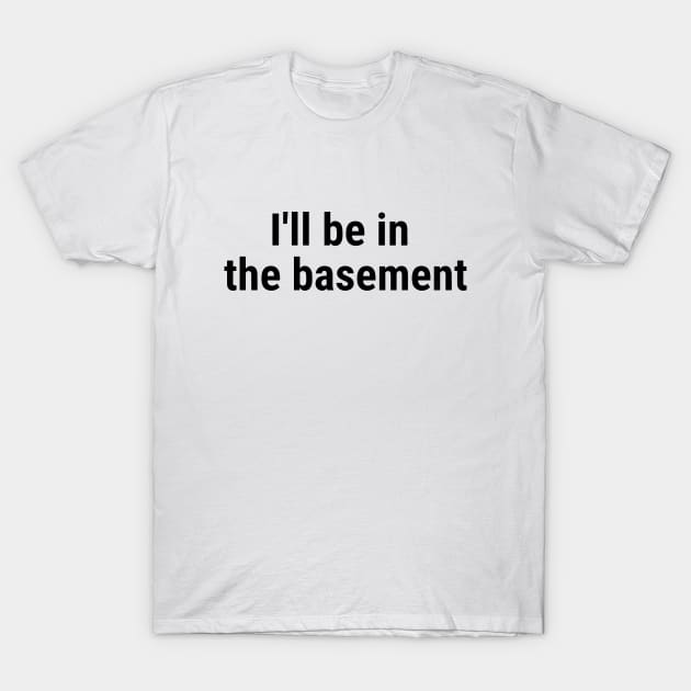 I'll be in the basement Black T-Shirt by sapphire seaside studio